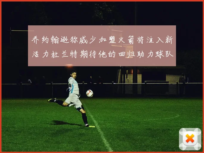 乔约翰逊称威少加盟火箭将注入新活力杜兰特期待他的回归助力球队