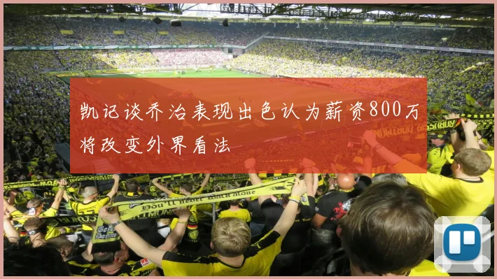 凯记谈乔治表现出色认为薪资800万将改变外界看法